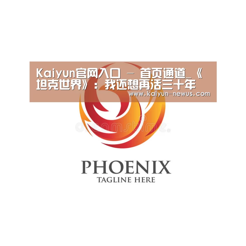 Kaiyun官网入口 - 首页通道_《坦克世界》:我还想再活三十年(图4) 开云
