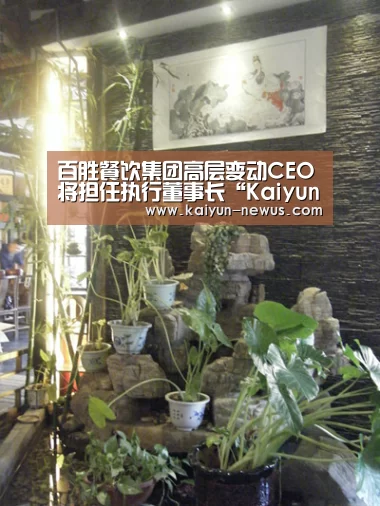 百胜餐饮集团高层变动CEO将担任执行董事长“Kaiyun官网