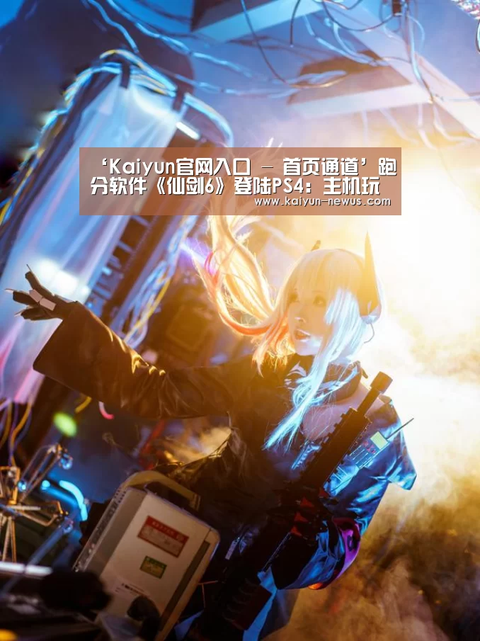 ‘Kaiyun官网入口 - 首页通道’跑分软件《仙剑6》登陆