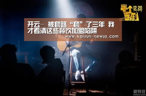 开云-
被套路“套”了三年 我才看清这些餐饮加盟陷阱